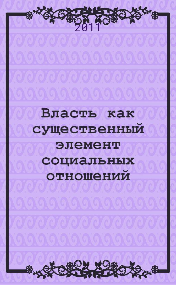 Власть как существенный элемент социальных отношений : монография