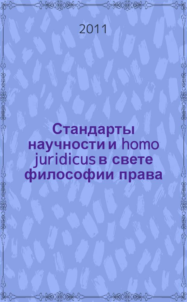 Стандарты научности и homo juridicus в свете философии права : материалы пятых и шестых философско-правовых чтений памяти академика В. С. Нерсесянца