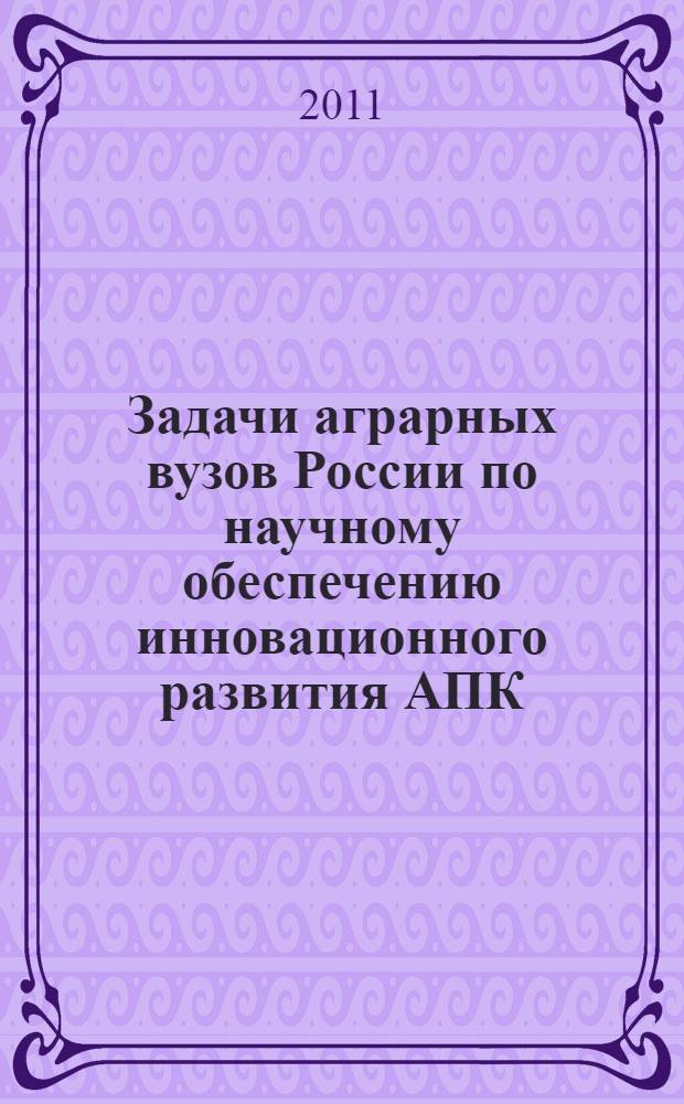 Задачи аграрных вузов России по научному обеспечению инновационного развития АПК : материалы Всероссийского совещания проректоров по научной работе, г. Волгоград, 6-8 июля 2011 г