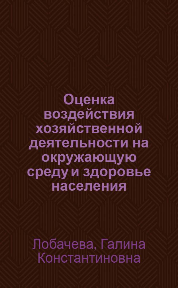 Оценка воздействия хозяйственной деятельности на окружающую среду и здоровье населения : учебное пособие : для студентов специальности 013100 Экология, 013200 Биоэкология, 013400 Природопользование, 013600 Геоэкология