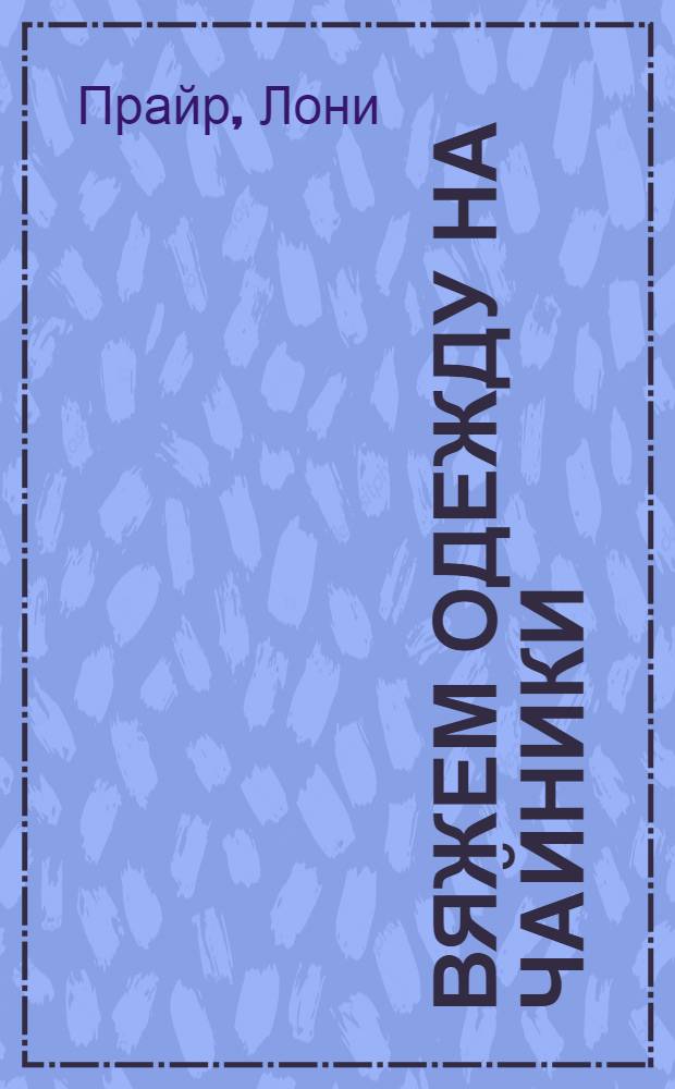 Вяжем одежду на чайники : чаепитие от кутюр : перевод с английского