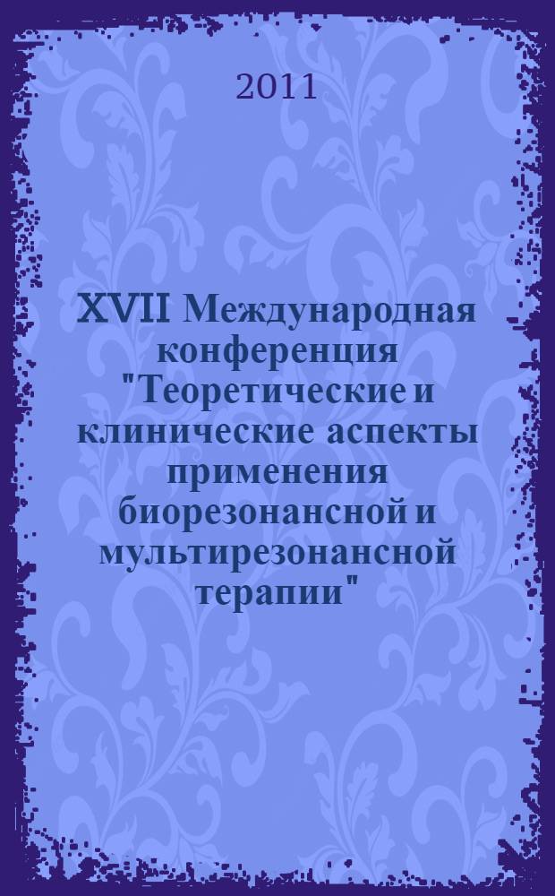 XVII Международная конференция "Теоретические и клинические аспекты применения биорезонансной и мультирезонансной терапии". Ч. 2