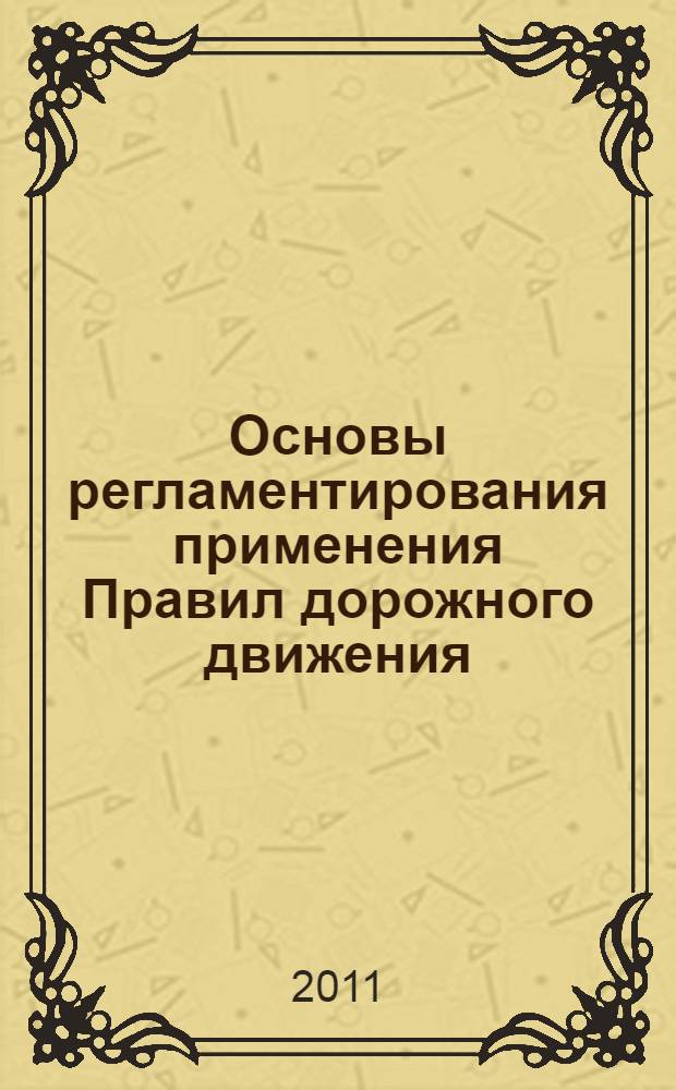 Основы регламентирования применения Правил дорожного движения : учебное пособие для вузов : для студентов вузов, обучающихся по специальности "Организация и безопасность движения" направления подготовки "Организация перевозок и управление на транспорте"