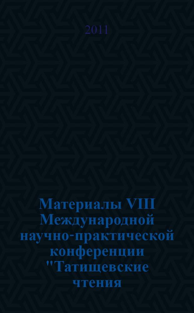 Материалы VIII Международной научно-практической конференции "Татищевские чтения: актуальные проблемы науки и практики", г. Тольятти, 14-17 апреля 2011 г.. Гуманитарные и социальные науки, образование