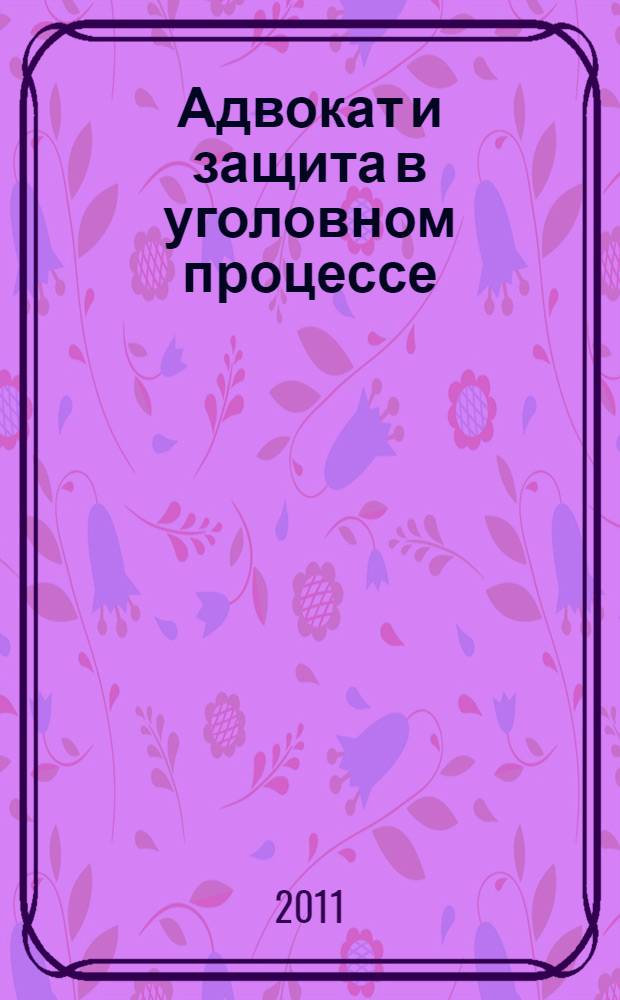Адвокат и защита в уголовном процессе : учебное пособие