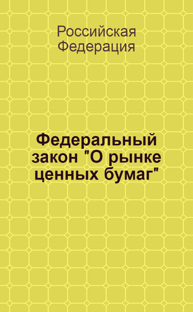 Федеральный закон "О рынке ценных бумаг" : Федеральный закон от 22 апреля 1996 года N 39-ФЗ : (в редакции федеральных законов от 26.11.1998 N 182-ФЗ ... от 07.02.2011 N 8-ФЗ