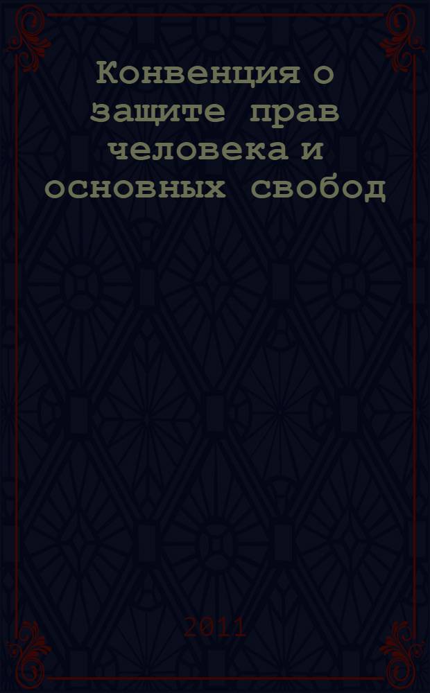 Конвенция о защите прав человека и основных свобод : измененная и дополненная Протоколами N°11 и N°14, в сопровождении Дополнительного протокола и Протоколов N°N°4,6,7,12 и 13