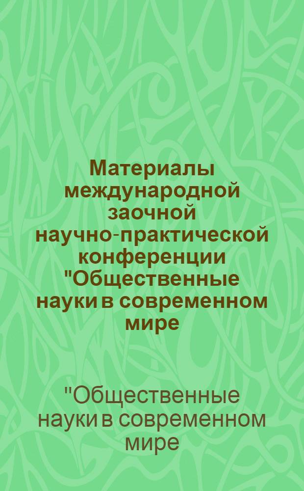 Материалы международной заочной научно-практической конференции "Общественные науки в современном мире: социология, политология, философия, история", [04 июля 2011 г.]