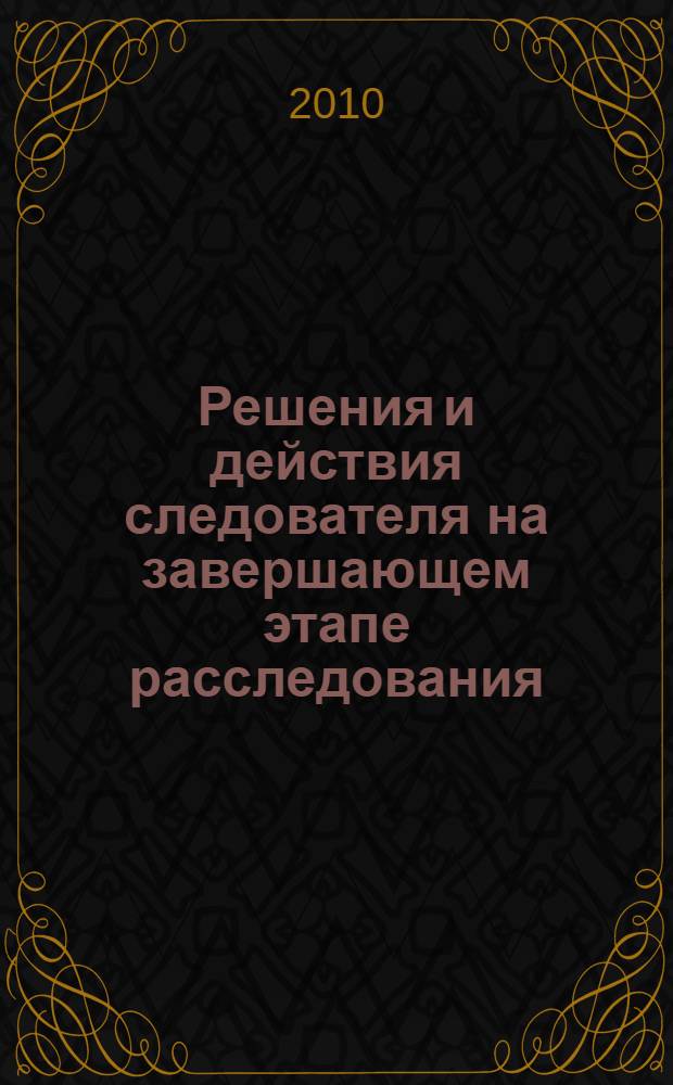 Решения и действия следователя на завершающем этапе расследования