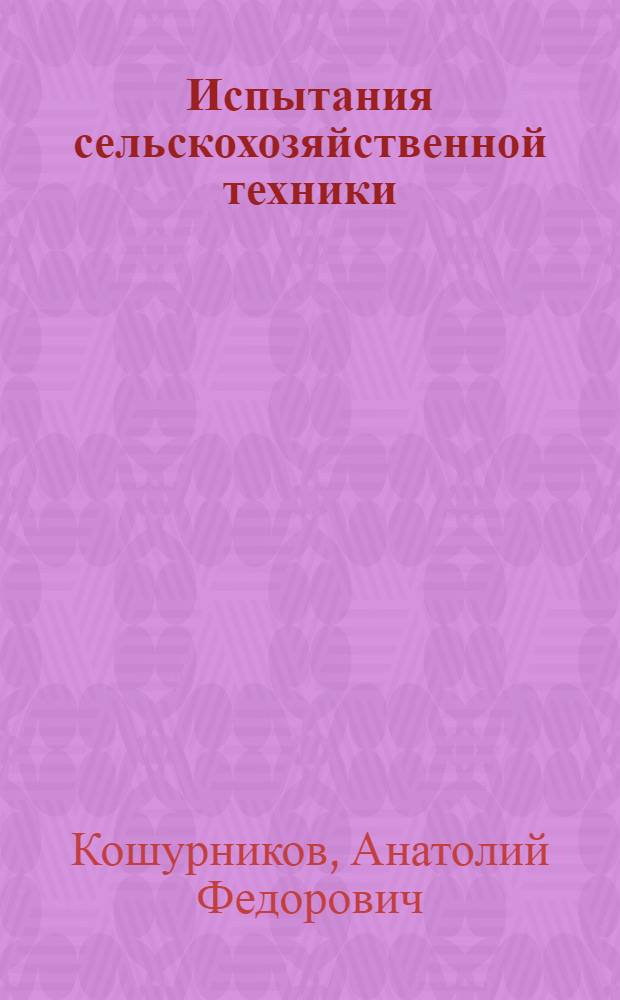 Испытания сельскохозяйственной техники : учебное пособие : для студентов высших учебных заведений, обучающихся по специальности "Механизация сельского хозяйства"
