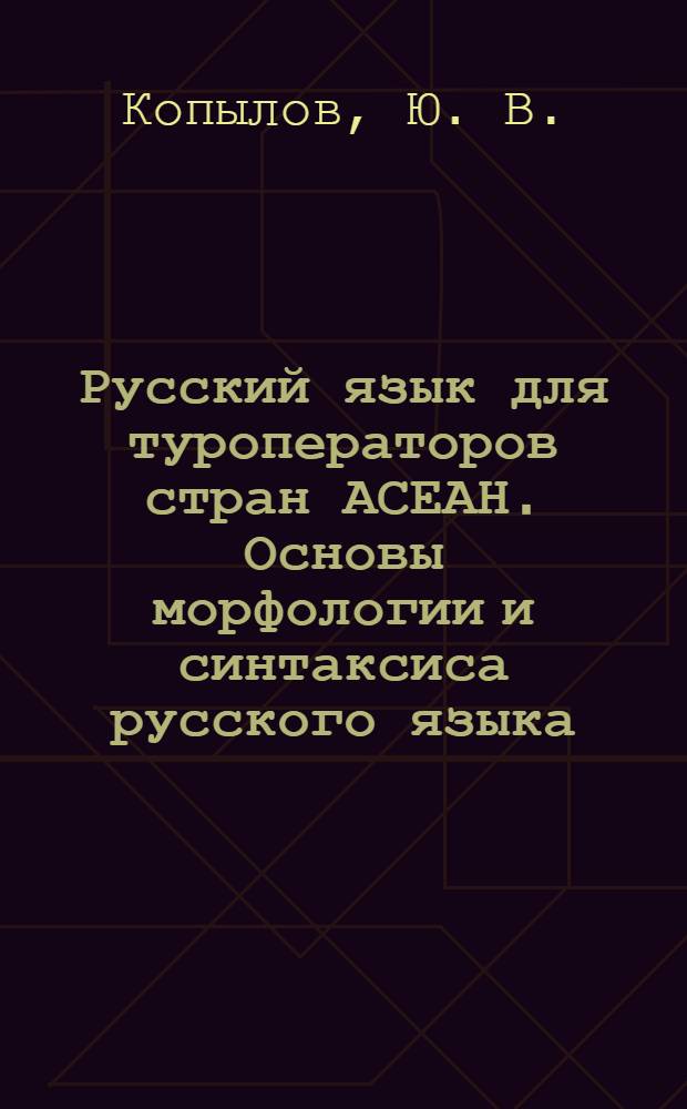 Русский язык для туроператоров стран АСЕАН. Основы морфологии и синтаксиса русского языка : электронный программный модуль