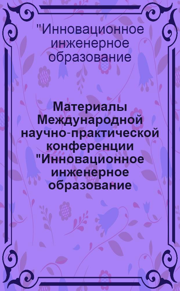 Материалы Международной научно-практической конференции "Инновационное инженерное образование (модели, технологии, опыт и перспективы)", 3 марта 2011 года
