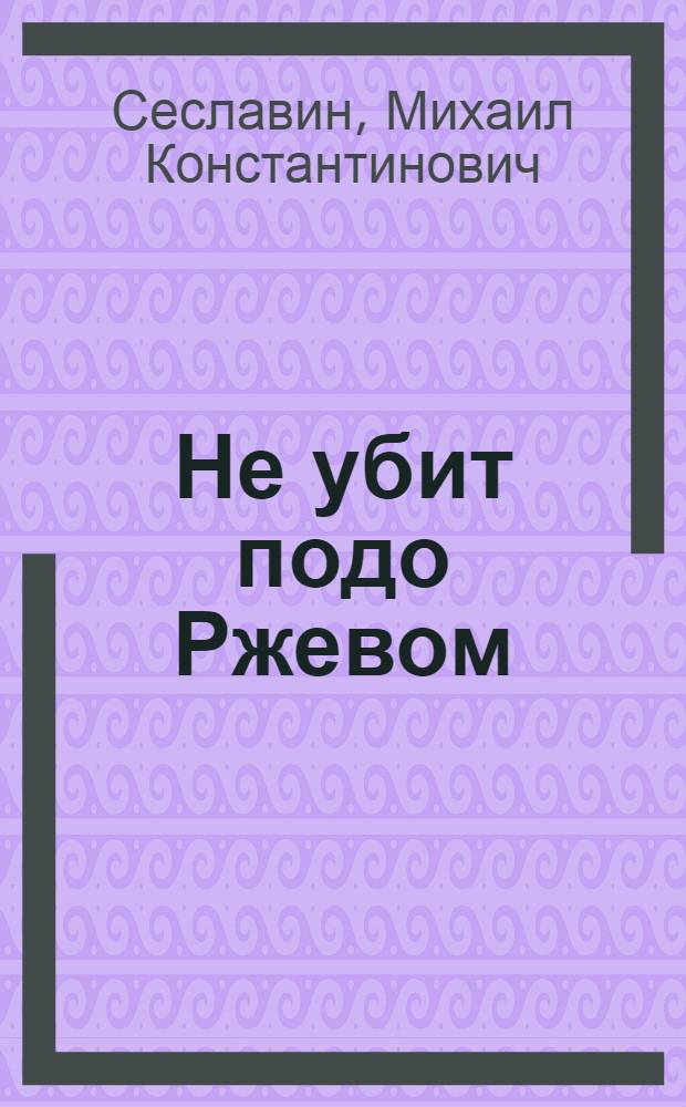 Не убит подо Ржевом : о жизни русской деревни Падарки Оленинского района Калининской области во время Великой Отечественной войны