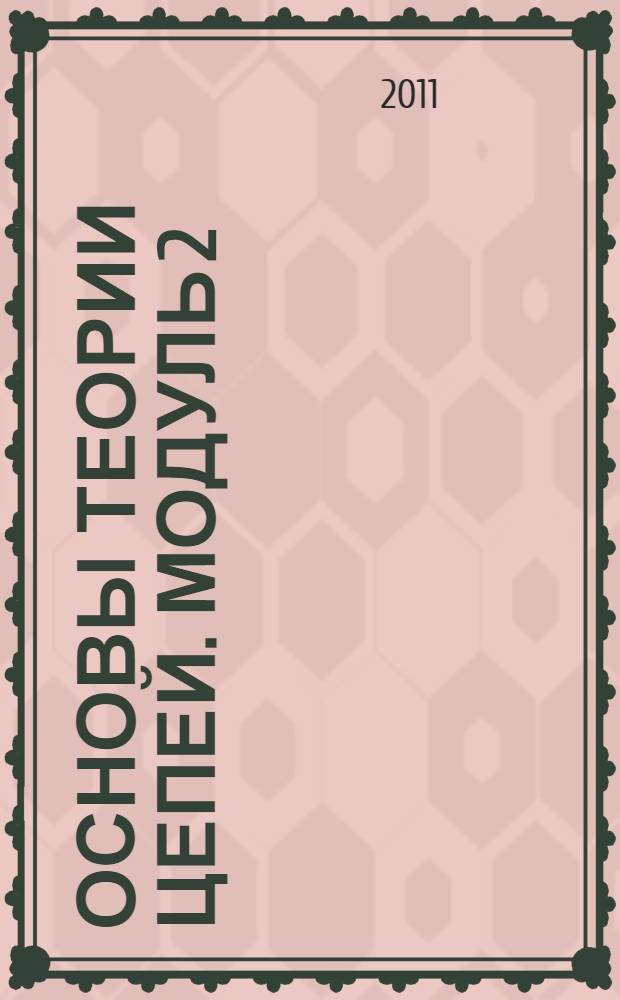 Основы теории цепей. Модуль 2 : Анализ сложных электрических цепей и резонансных явлений