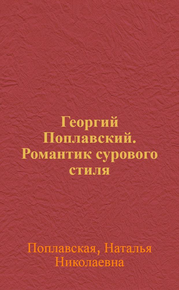 Георгий Поплавский. Романтик сурового стиля : живопись, графика, книжная иллюстрация : альбом