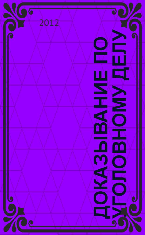 Доказывание по уголовному делу : схемы и таблицы : учебное пособие для студентов вузов, обучающихся по специальности "Юриспруденция"