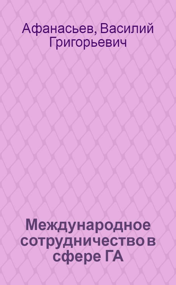 Международное сотрудничество в сфере ГА : учебное пособие : для студентов 4 курса специальности 030602 дневного обучения