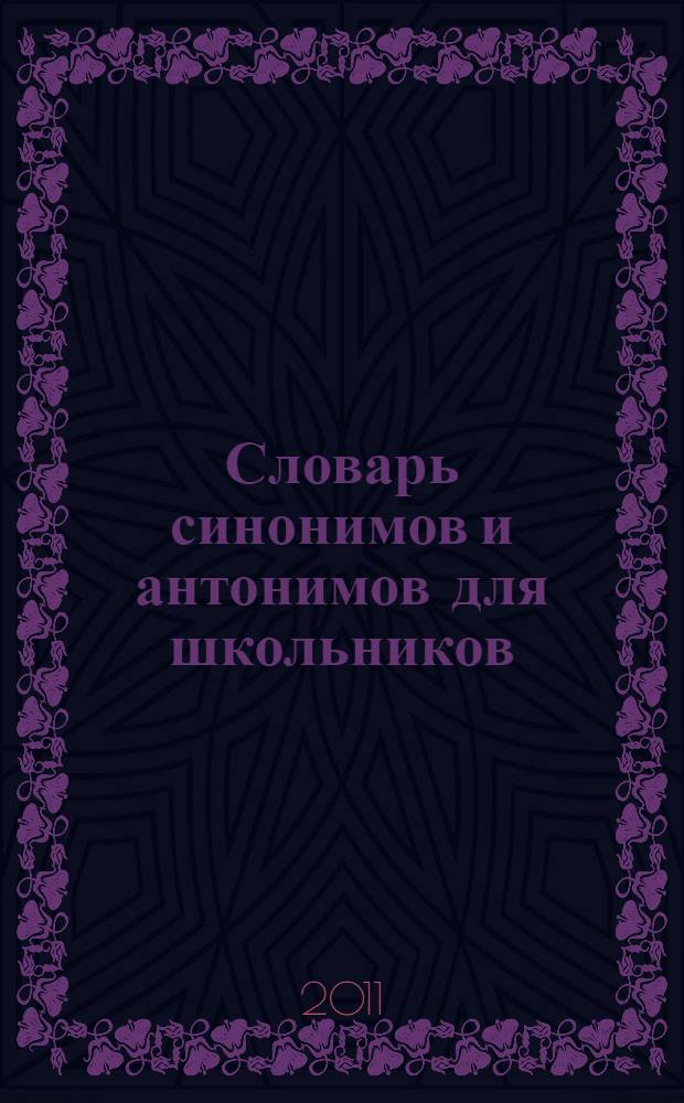 Словарь синонимов и антонимов для школьников : для старшего школьного возраста