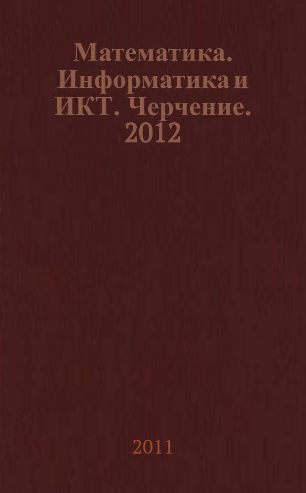 Математика. Информатика и ИКТ. Черчение. 2012