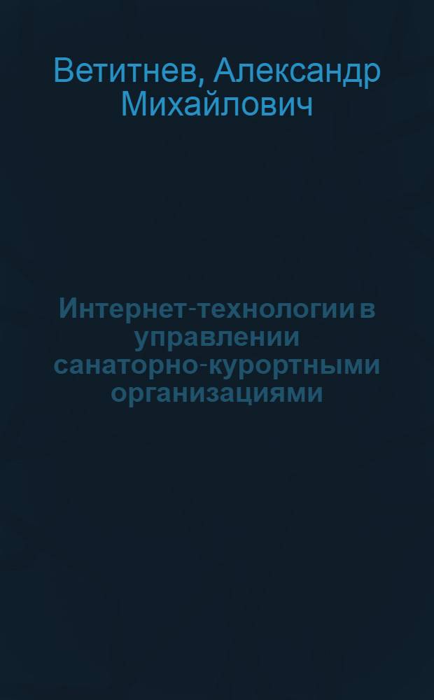 Интернет-технологии в управлении санаторно-курортными организациями = Internet technologies in health resort institutions management : монография