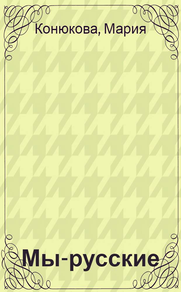 Мы-русские : новая энциклопедия русской жизни : очень смешная книга