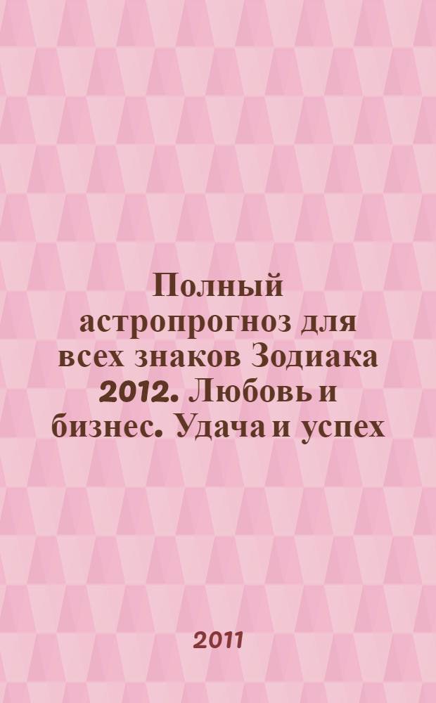 Полный астропрогноз для всех знаков Зодиака 2012. Любовь и бизнес. Удача и успех