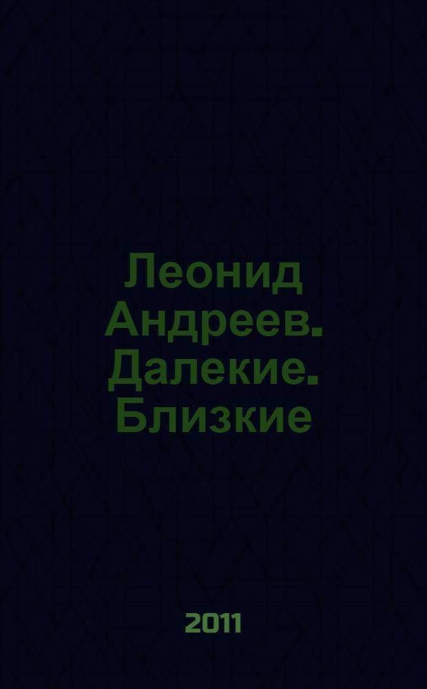 Леонид Андреев. Далекие. Близкие : сборник : к 140-летию со дня рождения Л. Н. Андреева