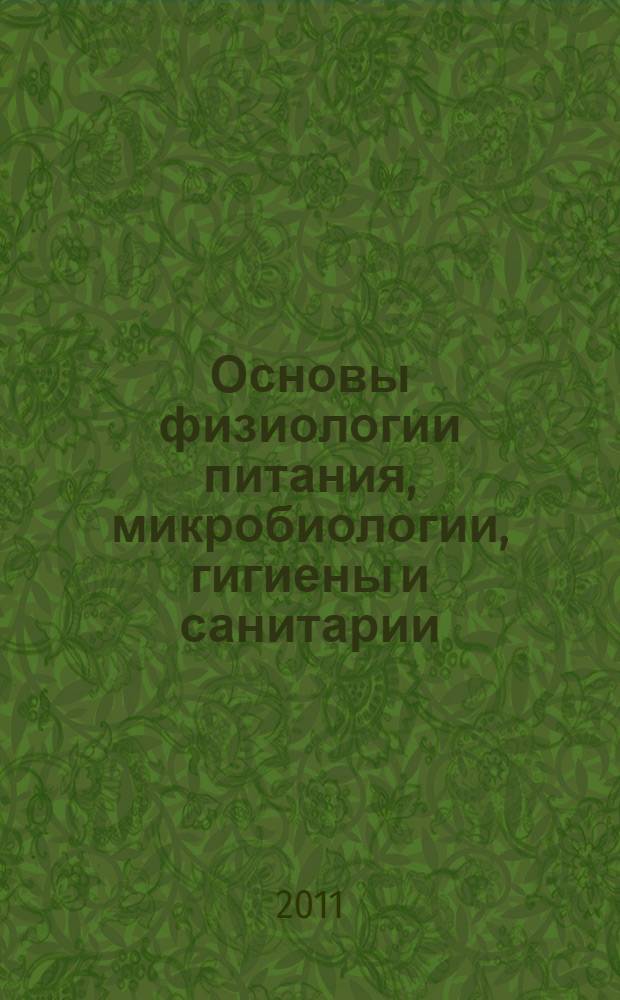 Основы физиологии питания, микробиологии, гигиены и санитарии : учебник : для использования в учебном процессе образовательных учреждений, реализующих программы начального профессионального образования : при изучении общепрофессиональной дисциплины ОП.01 "Основы микробиологии, санитарии и гигиены в пищевом производстве" в соответствии с ФГОС НПО для профессии 260807.01 "Повар, кондитер"