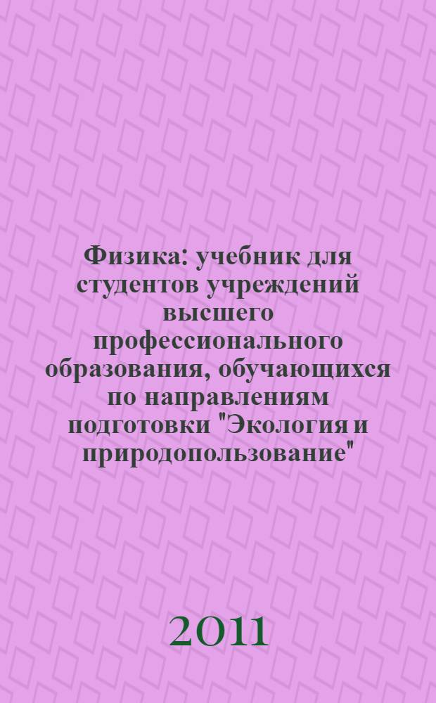 Физика : учебник для студентов учреждений высшего профессионального образования, обучающихся по направлениям подготовки "Экология и природопользование", "Почвоведение", "Геология", "География"