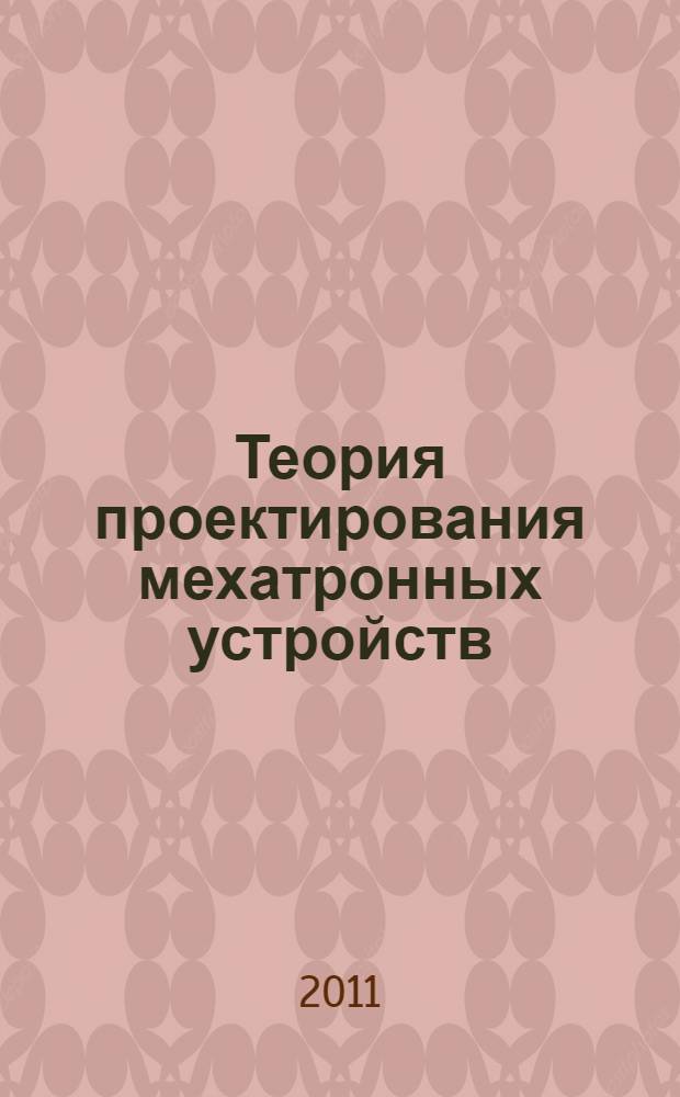 Теория проектирования мехатронных устройств : учебное пособие для студентов высших учебных заведений, обучающихся по направлению 220400 "Управление в технических системах" по профилю АИУС ("Автономные информационные и управляющие системы") и специальности 170100 "Боеприпасы и взрыватели"