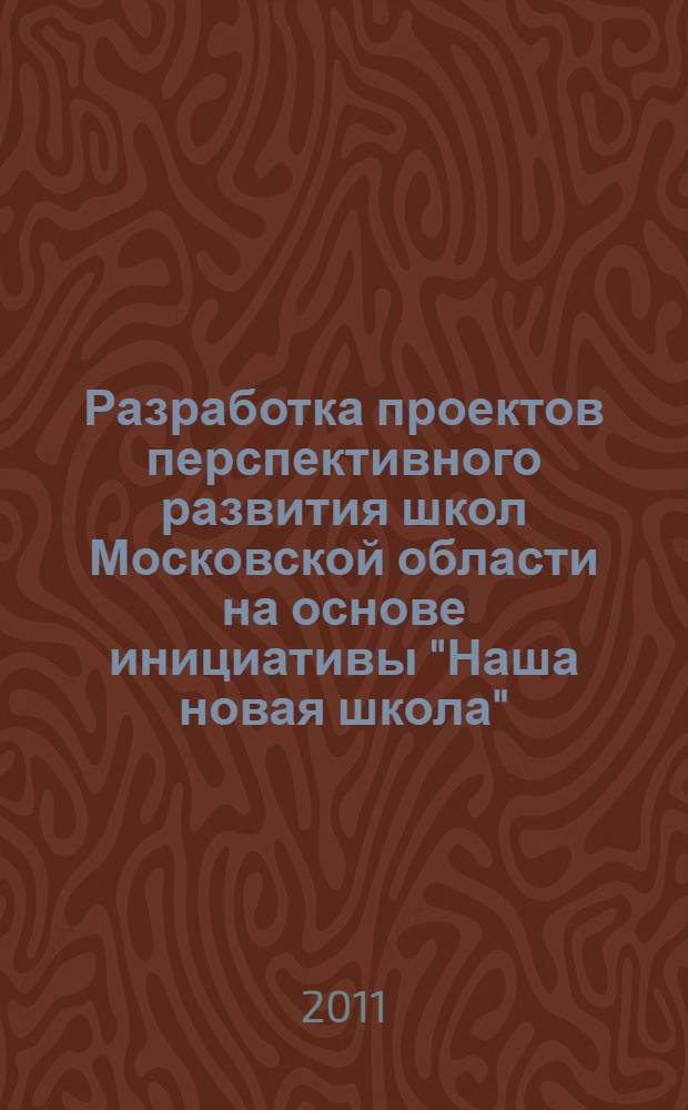 Разработка проектов перспективного развития школ Московской области на основе инициативы "Наша новая школа" : методические рекомендации