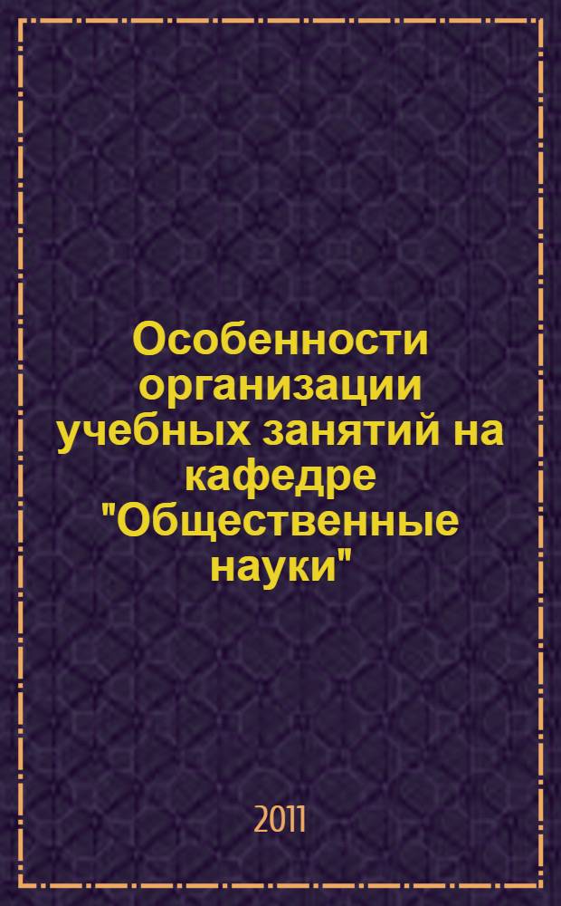 Особенности организации учебных занятий на кафедре "Общественные науки" : учебно-методическое пособие