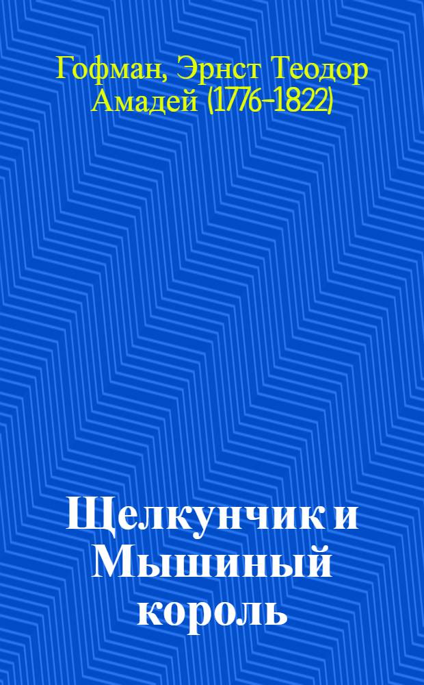 Щелкунчик и Мышиный король; Принцесса Брамбилла; Песочный человек; Крошка Цахес: повести: перевод с немецкого / Эрнст Теодор Амадей Гофман