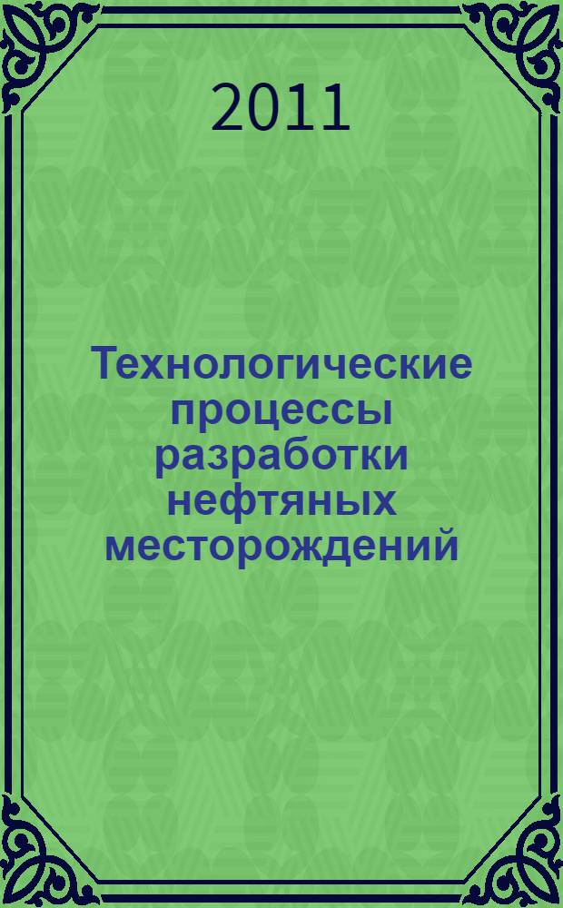 Технологические процессы разработки нефтяных месторождений : учебное пособие для студентов высших учебных заведений, обучающихся по направлению подготовки магитров 131000 "Нефтегазовое дело"