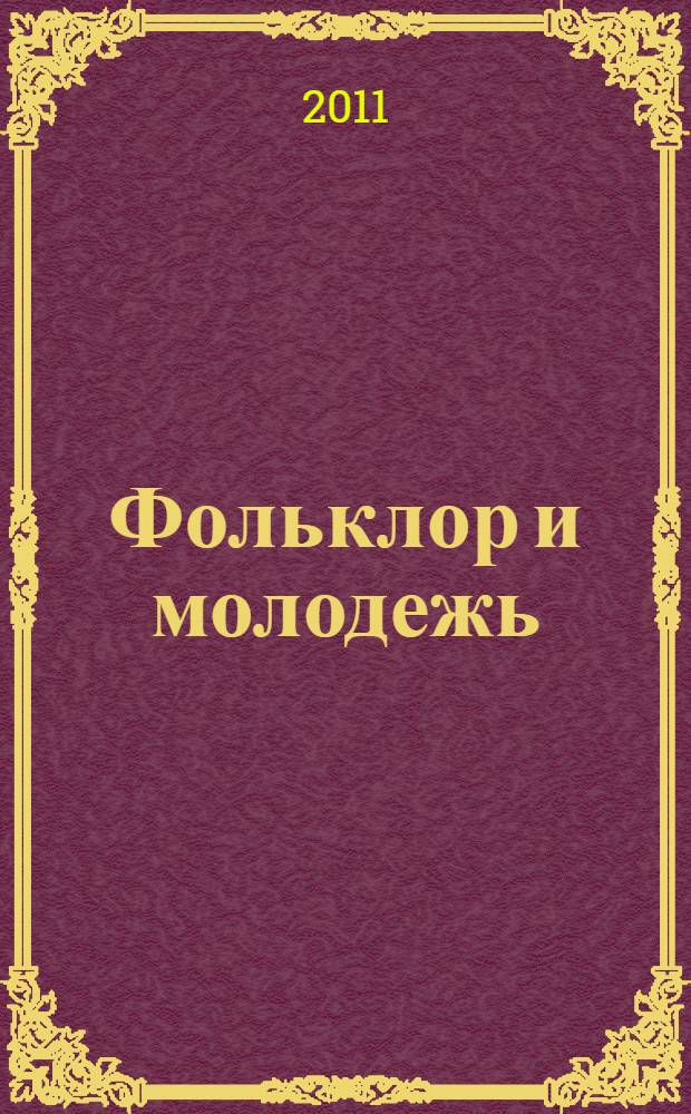 Фольклор и молодежь: приобщение детей и молодежи к традициям национальной культуры : материалы научно-практической конференции (Вологда, 18-19 июня 2010 года) : сборник научных статей