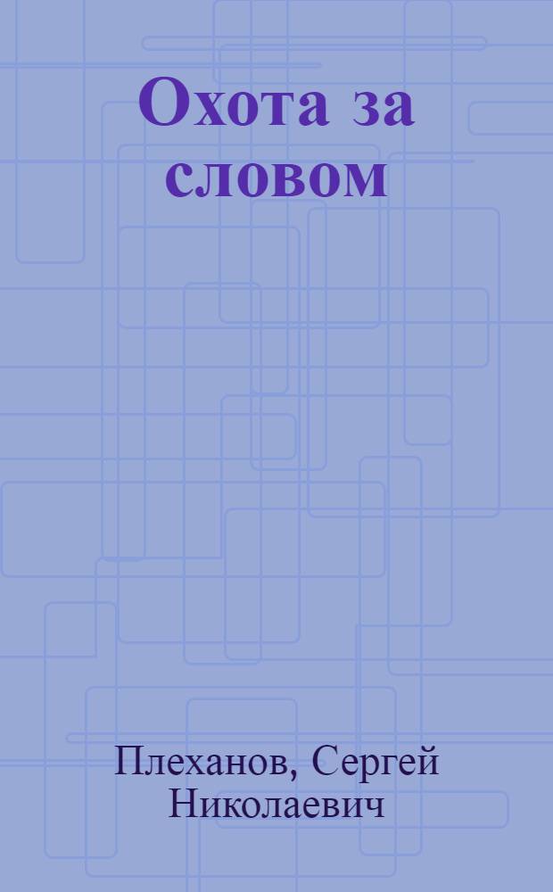 Охота за словом : о Сергее Васильевиче Максимове