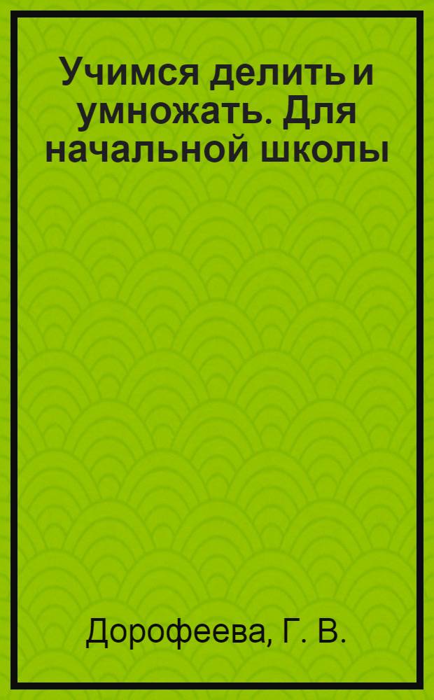 Учимся делить и умножать. Для начальной школы