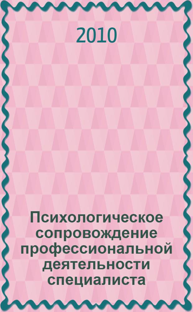 Психологическое сопровождение профессиональной деятельности специалиста : учебно-методический комплекс по дисциплине для студентов специальности 230201 "Информационные системы и технологии" и направления бакалавриата 230200 "Информационные системы" всех форм обучения
