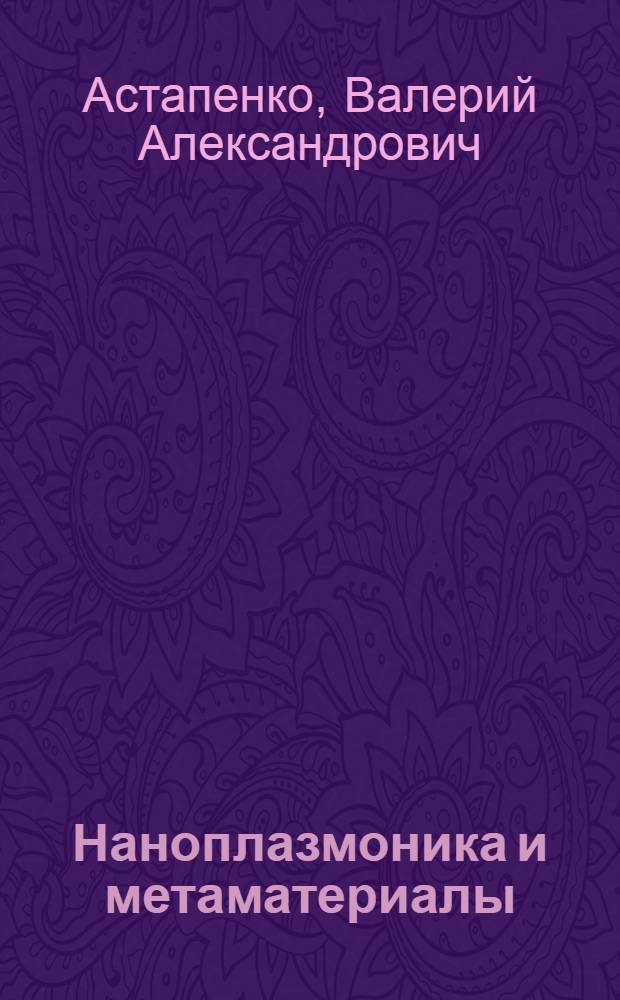 Наноплазмоника и метаматериалы : учебное пособие для студентов вузов по направлению "Прикладные математика и физика"