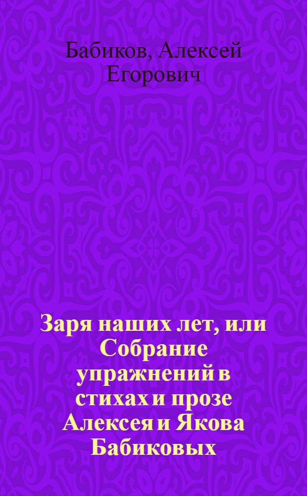 Заря наших лет, или Собрание упражнений в стихах и прозе Алексея и Якова Бабиковых