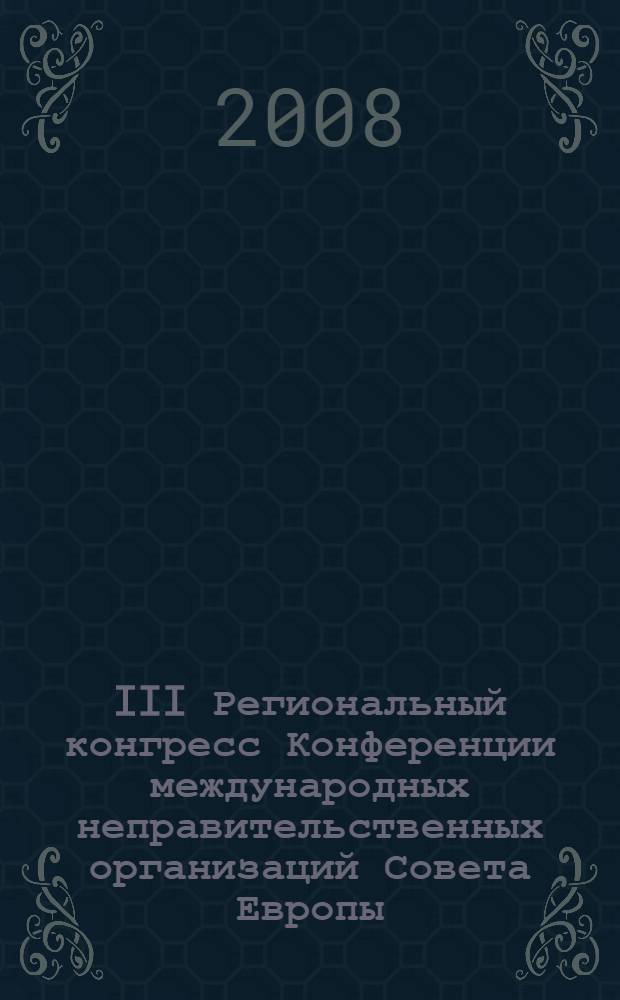 III Региональный конгресс Конференции международных неправительственных организаций Совета Европы, Российская Федерация, г. Пенза, 4-7 декабря 2008 г. = III Regional congress of the non-governmental organizations of the Council of Europe, Russia, Penza, 4-7 December 2008