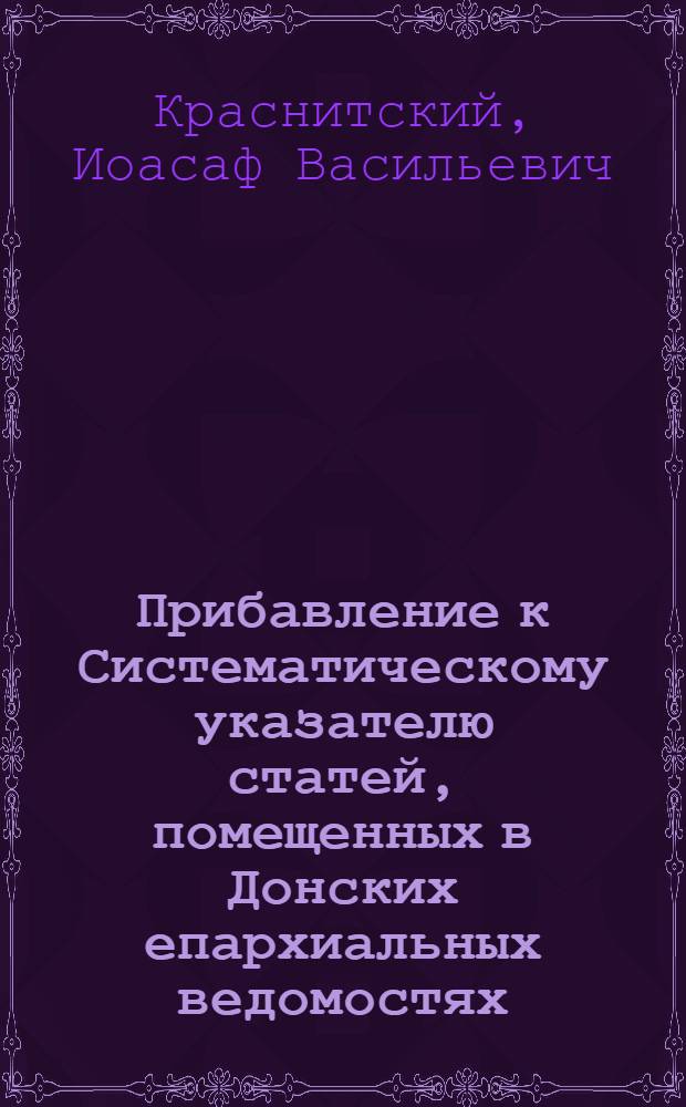 Прибавление к Систематическому указателю статей, помещенных в Донских епархиальных ведомостях, годы 1892-1899