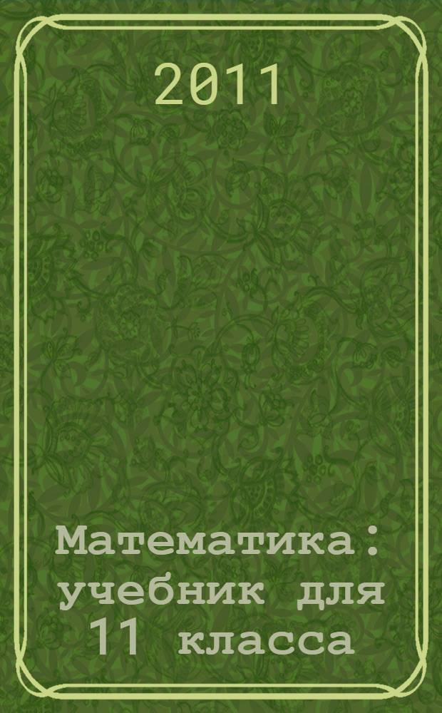 Математика : учебник для 11 класса : (базовый уровень)