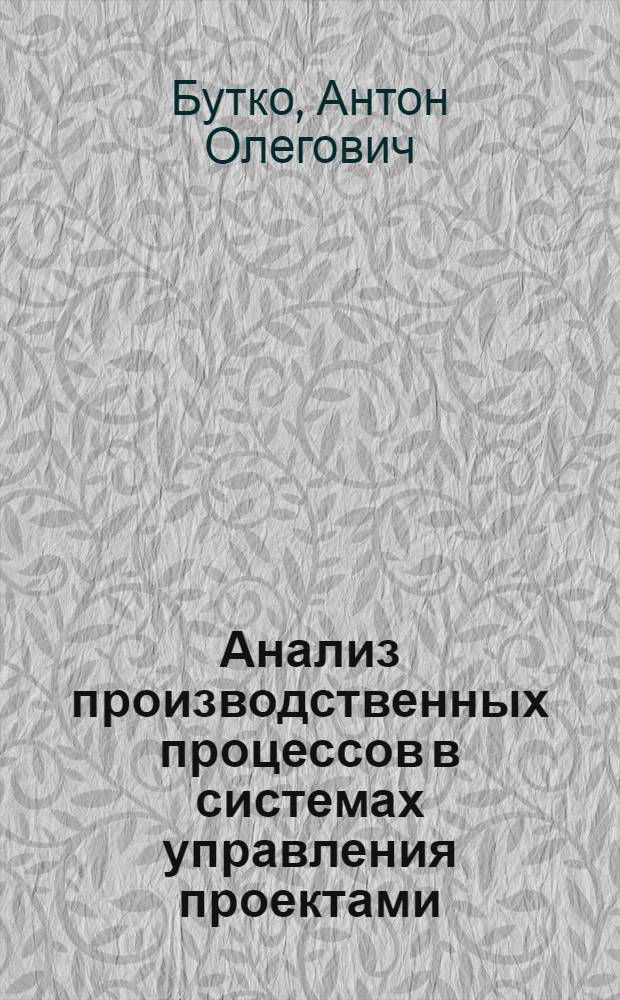 Анализ производственных процессов в системах управления проектами : учебное пособие для студентов высших учебных заведений, обучающихся по направлению 230100 "Информатика и вычислительная техника"