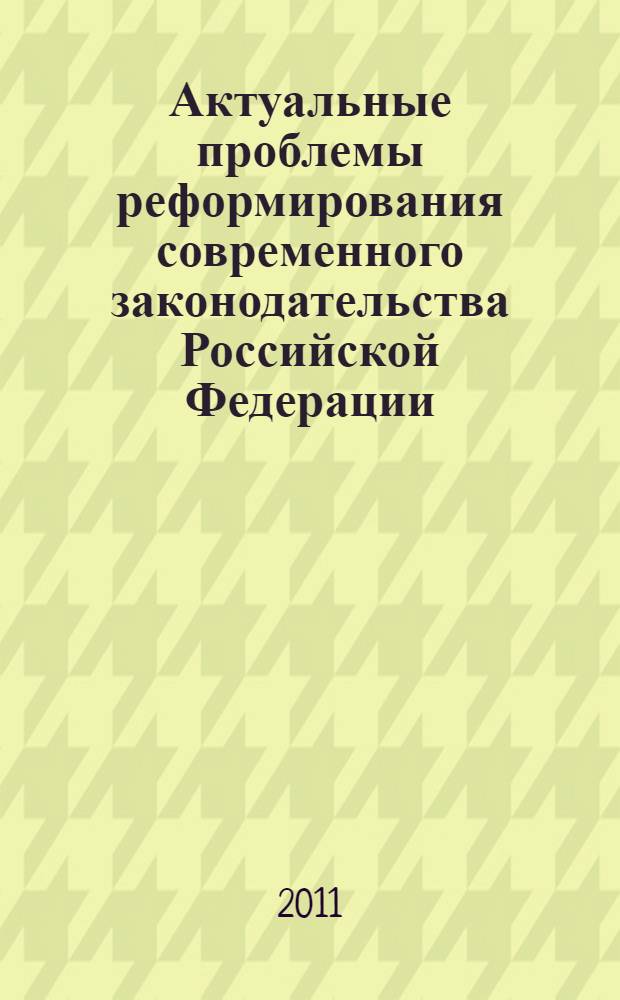 Актуальные проблемы реформирования современного законодательства Российской Федерации : сборник тезисов докладов : (по материалам ежегодной всероссийской научной студенческой конференции, Саратов, 22-23 апреля 2011 г.)