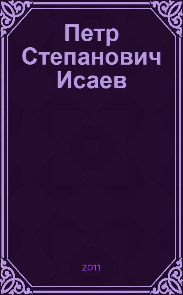 Петр Степанович Исаев : к 85-летию со дня роджения : сборник
