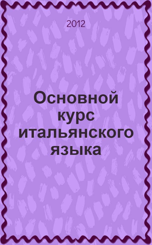 Основной курс итальянского языка : (для начинающих) : учебник для бакалавров : для студентов институтов и факультетов иностранных языков