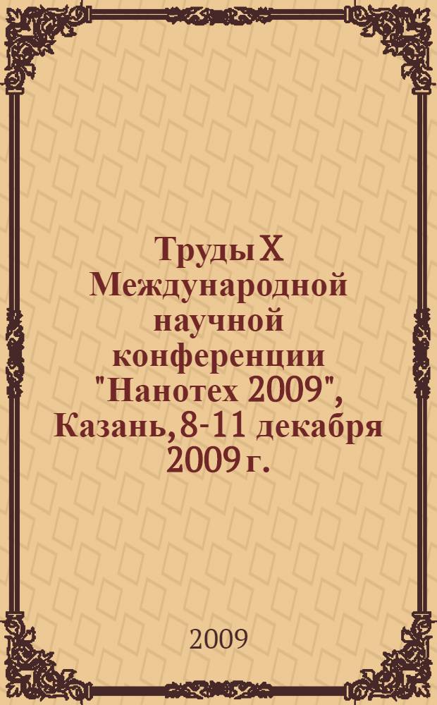 Труды X Международной научной конференции "Нанотех 2009", Казань, 8-11 декабря 2009 г. = The 10th International conference "Nanotechnologies for industry"