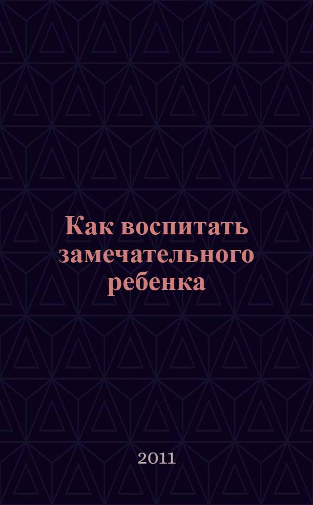 Как воспитать замечательного ребенка : как помочь ребенку в формировании характера