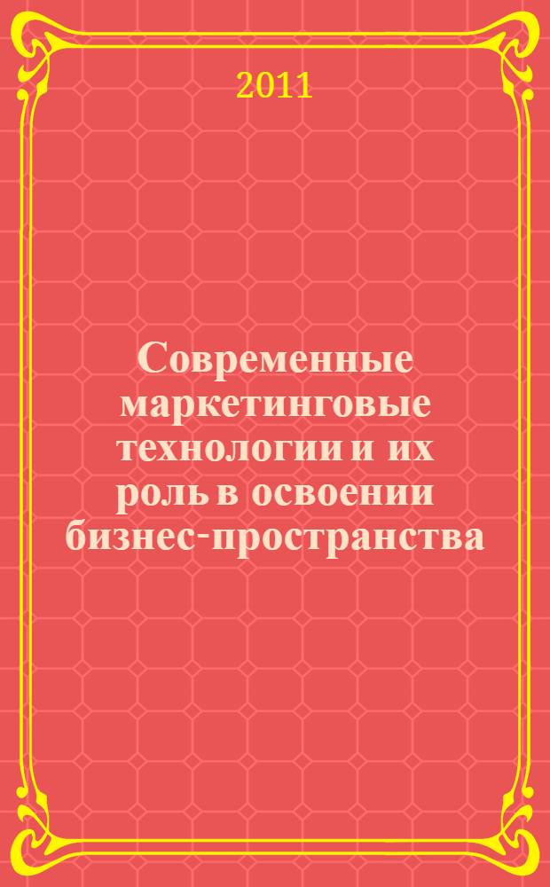 Современные маркетинговые технологии и их роль в освоении бизнес-пространства : межвузовский сборник научных трудов